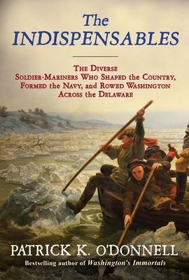 The Indispensables: The Diverse Soldier-Mariners Who Shaped the Country, Formed the Navy, and Rowed Washington Across the Delaware - Patrick K. O'donnell