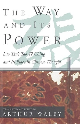 The Way and Its Power: Lao Tzu's Tao Te Ching and Its Place in Chinese Thought - Arthur Waley