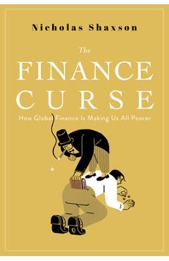 Poza produsului The Finance Curse: How Global Finance Is Making Us All Poorer - Nicholas Shaxson