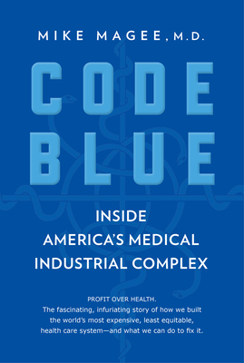 Code Blue: Inside America's Medical Industrial Complex - Mike Magee