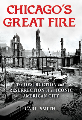 Chicago's Great Fire: The Destruction and Resurrection of an Iconic American City - Carl Smith