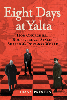 Eight Days at Yalta: How Churchill, Roosevelt, and Stalin Shaped the Post-War World - Diana Preston
