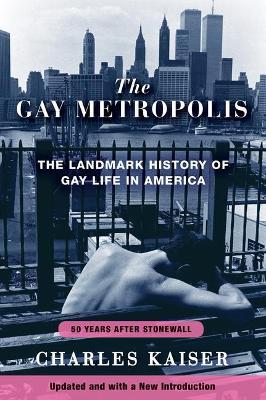 The Gay Metropolis: The Landmark History of Gay Life in America - Charles Kaiser