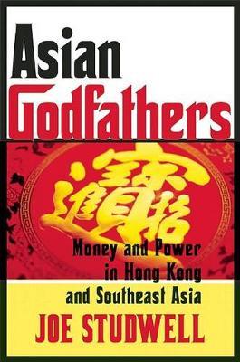 Asian Godfathers: Money and Power in Hong Kong and Southeast Asia - Joe Studwell