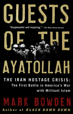 Guests of the Ayatollah: The Iran Hostage Crisis: The First Battle in America's War with Militant Islam - Mark Bowden