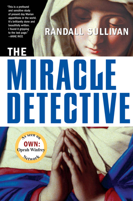 The Miracle Detective: An Investigative Reporter Sets Out to Examine How the Catholic Church Investigates Holy Visions and Discovers His Own - Randall Sullivan