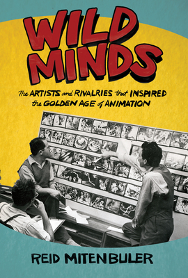 Wild Minds: The Artists and Rivalries That Inspired the Golden Age of Animation - Reid Mitenbuler