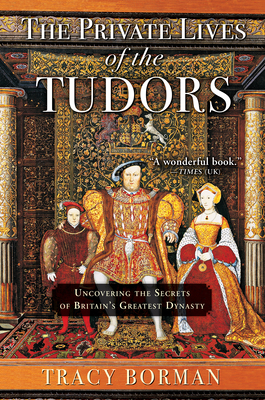 The Private Lives of the Tudors: Uncovering the Secrets of Britain's Greatest Dynasty - Tracy Borman