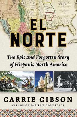 El Norte: The Epic and Forgotten Story of Hispanic North America - Carrie Gibson
