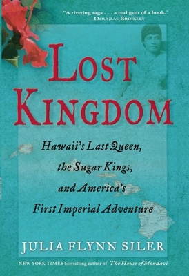 Lost Kingdom: Hawaiia's Last Queen, the Sugar Kings, and Americaa's First Imperial Venture - Julia Flynn Siler