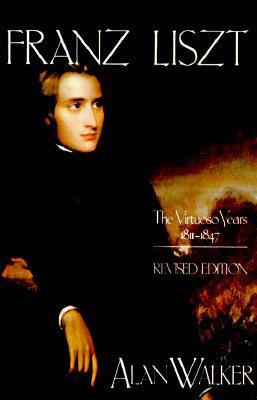 Franz Liszt: The Virtuoso Years, 1811 1847 - Alan Walker