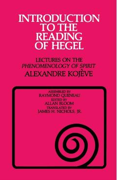 Introduction to the Reading of Hegel: Lectures on the Phenomenology of Spirit - Alexandre Kojve