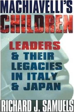 Machiavelli's Children: Leaders and Their Legacies in Italy and Japan - Richard J. Samuels