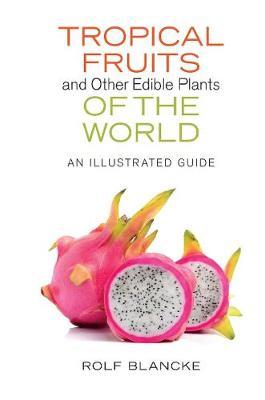 Tropical Fruits and Other Edible Plants of the World: An Illustrated Guide - Rolf Blancke
