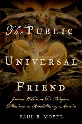 The Public Universal Friend: Jemima Wilkinson and Religious Enthusiasm in Revolutionary America - Paul B. Moyer