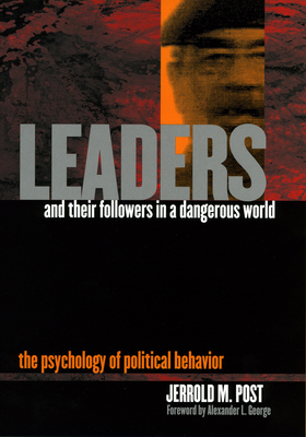 Leaders and Their Followers in a Dangerous World: The Psychology of Political Behavior - Jerrold M. Post