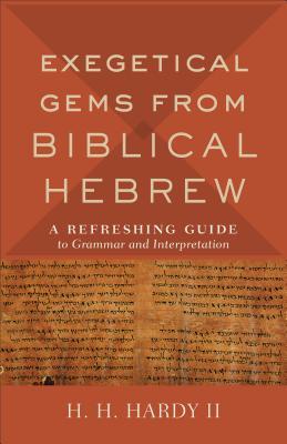 Exegetical Gems from Biblical Hebrew: A Refreshing Guide to Grammar and Interpretation - H. H. Ii Hardy