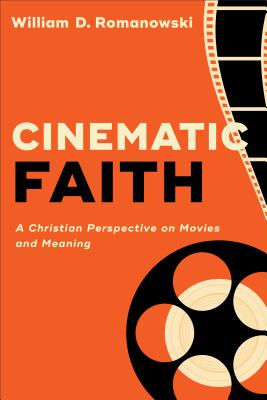 Cinematic Faith: A Christian Perspective on Movies and Meaning - William D. Romanowski