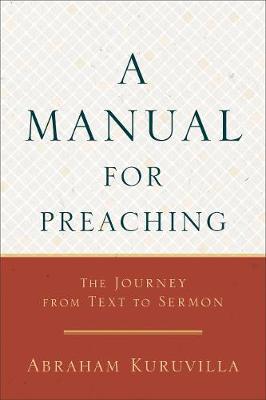 A Manual for Preaching: The Journey from Text to Sermon - Abraham Kuruvilla