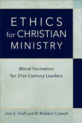 Ethics for Christian Ministry: Moral Formation for Twenty-First-Century Leaders - Joe E. Trull