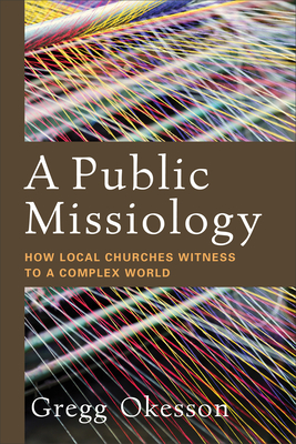 A Public Missiology: How Local Churches Witness to a Complex World - Gregg Okesson