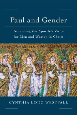 Paul and Gender: Reclaiming the Apostle's Vision for Men and Women in Christ - Cynthia Long Westfall