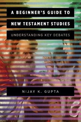 A Beginner's Guide to New Testament Studies: Understanding Key Debates - Nijay K. Gupta