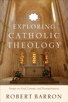 Exploring Catholic Theology: Essays on God, Liturgy, and Evangelization - Robert Barron