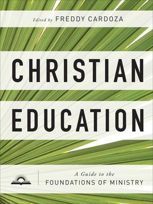 Christian Education: A Guide to the Foundations of Ministry - Freddy Cardoza