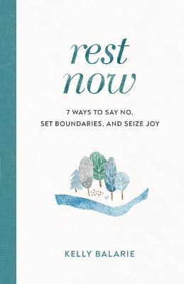 Rest Now: 7 Ways to Say No, Set Boundaries, and Seize Joy - Kelly Balarie