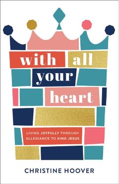 Coperta cărții 'With All Your Heart: Living Joyfully Through Allegiance to King Jesus - Christine Hoover'