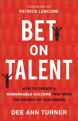 Bet on Talent: How to Create a Remarkable Culture That Wins the Hearts of Customers - Dee Ann Turner