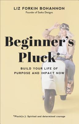 Beginner's Pluck: Build Your Life of Purpose and Impact Now - Liz Forkin Bohannon