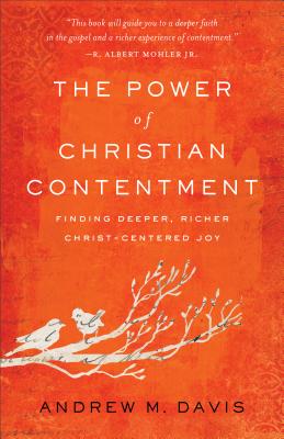 The Power of Christian Contentment: Finding Deeper, Richer Christ-Centered Joy - Andrew M. Davis