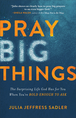 Pray Big Things: The Surprising Life God Has for You When You're Bold Enough to Ask - Julia Jeffress Sadler
