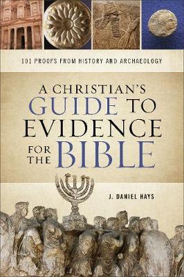 A Christian's Guide to Evidence for the Bible: 101 Proofs from History and Archaeology - J. Daniel Hays