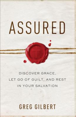 Assured: Discover Grace, Let Go of Guilt, and Rest in Your Salvation - Greg Gilbert