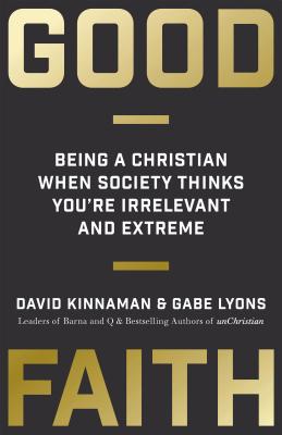 Good Faith: Being a Christian When Society Thinks You're Irrelevant and Extreme - David Kinnaman