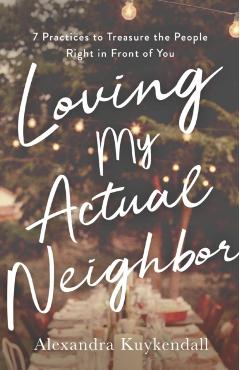 Coperta cărții 'Loving My Actual Neighbor: 7 Practices to Treasure the People Right in Front of You - Alexandra Kuykendall'