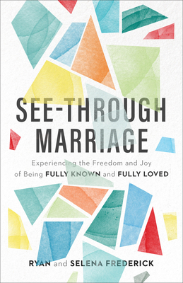 See-Through Marriage: Experiencing the Freedom and Joy of Being Fully Known and Fully Loved - Ryan Frederick