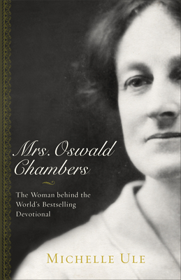 Mrs. Oswald Chambers: The Woman Behind the World's Bestselling Devotional - Michelle Ule