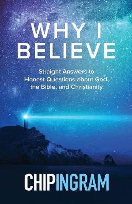 Why I Believe: Straight Answers to Honest Questions about God, the Bible, and Christianity - Chip Ingram