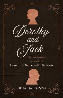 Dorothy and Jack: The Transforming Friendship of Dorothy L. Sayers and C. S. Lewis - Gina Dalfonzo