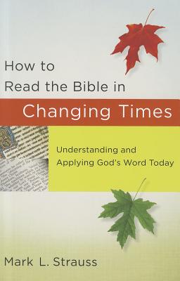 How to Read the Bible in Changing Times: Understanding and Applying God's Word Today - Mark L. Strauss