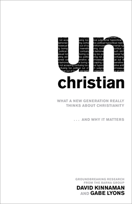 Unchristian: What a New Generation Really Thinks about Christianity...and Why It Matters - David Kinnaman