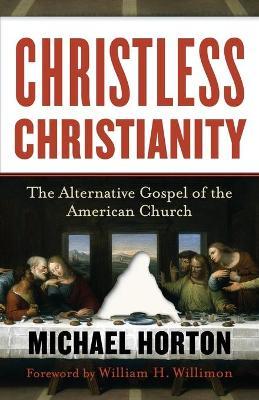 Christless Christianity: The Alternative Gospel of the American Church - Michael Horton