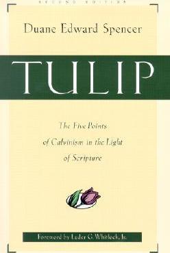 Tulip: The Five Points of Calvinism in the Light of Scripture - Duane Edward Spencer