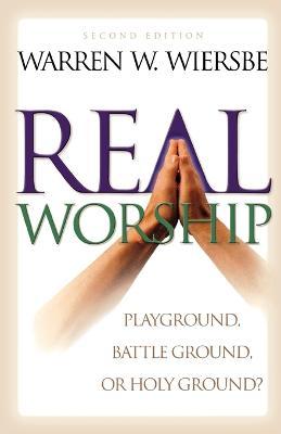 Real Worship: Playground, Battleground, or Holy Ground? - Warren W. Wiersbe