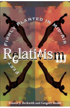 Relativism: Feet Firmly Planted in Mid-Air - Francis J. Beckwith