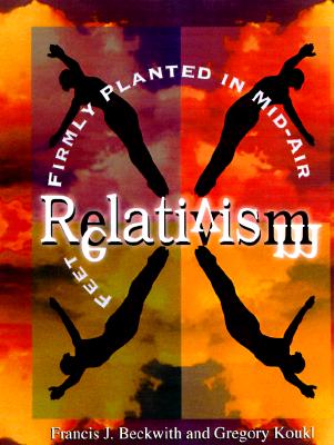 Relativism: Feet Firmly Planted in Mid-Air - Francis J. Beckwith